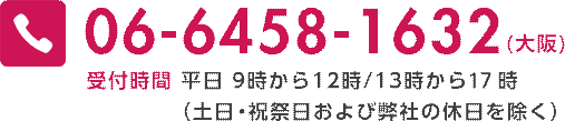 06-6458-1632（大阪） 受付時間 平日9時から12時/13時から18時（土日･祝祭日および弊社の休日を除く）